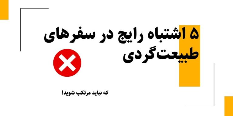 ۵ اشتباه رایج در سفرهای طبیعت‌گردی که نباید مرتکب شوید!